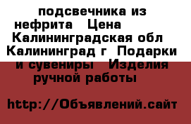 подсвечника из нефрита › Цена ­ 2 000 - Калининградская обл., Калининград г. Подарки и сувениры » Изделия ручной работы   